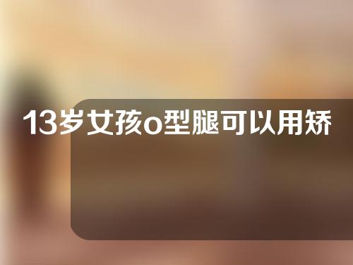 13岁女孩o型腿可以用矫正带