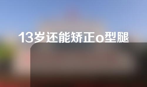 13岁还能矫正o型腿