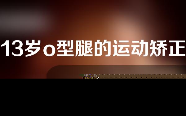 13岁o型腿的运动矫正