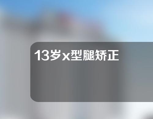 13岁x型腿矫正