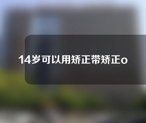 14岁可以用矫正带矫正o型腿吗