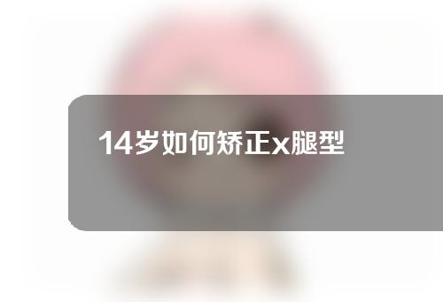 14岁如何矫正x腿型