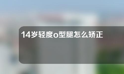 14岁轻度o型腿怎么矫正