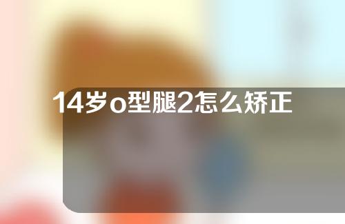 14岁o型腿2怎么矫正
