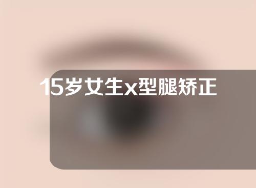 15岁女生x型腿矫正