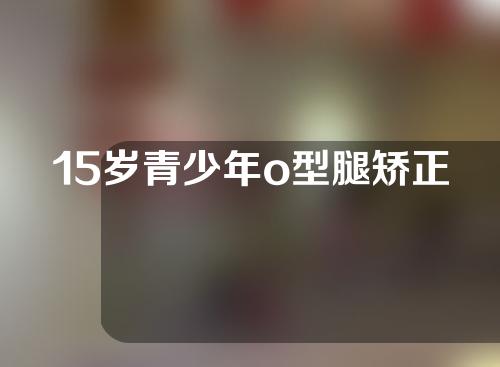 15岁青少年o型腿矫正