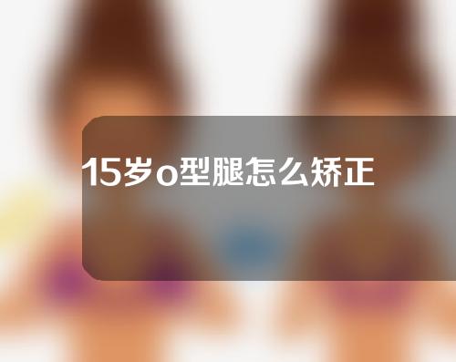 15岁o型腿怎么矫正