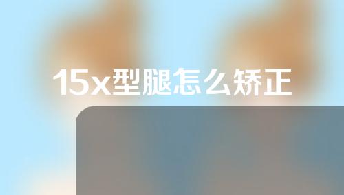 15x型腿怎么矫正