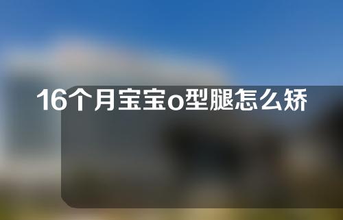 16个月宝宝o型腿怎么矫正