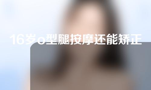 16岁o型腿按摩还能矫正好吗