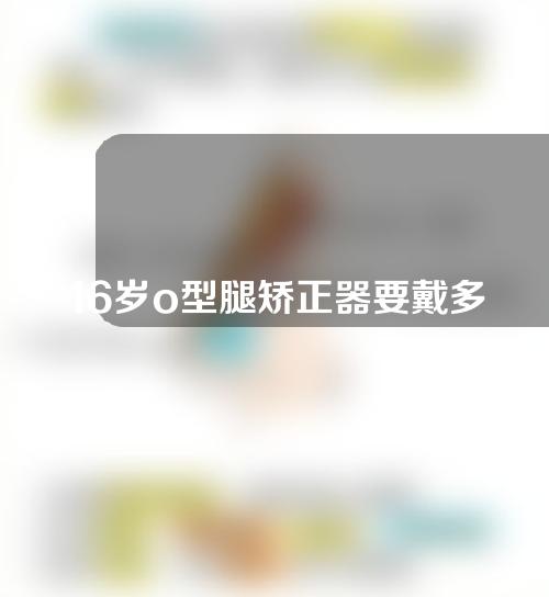 16岁o型腿矫正器要戴多久