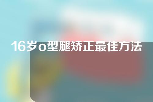 16岁o型腿矫正最佳方法