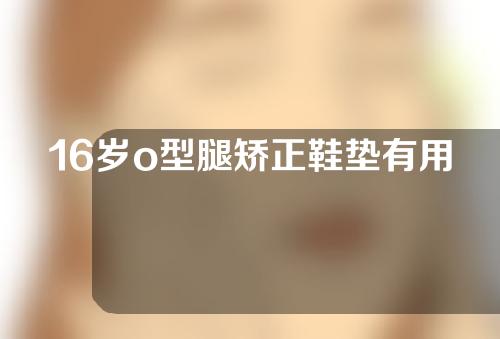 16岁o型腿矫正鞋垫有用吗