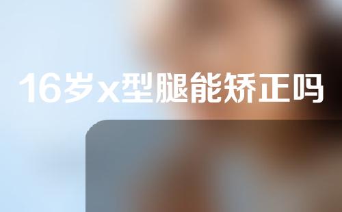 16岁x型腿能矫正吗