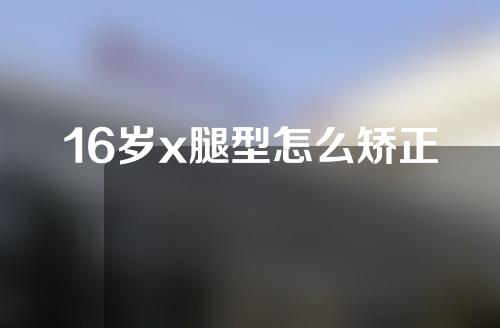 16岁x腿型怎么矫正