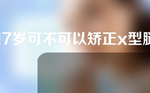 17岁可不可以矫正x型腿