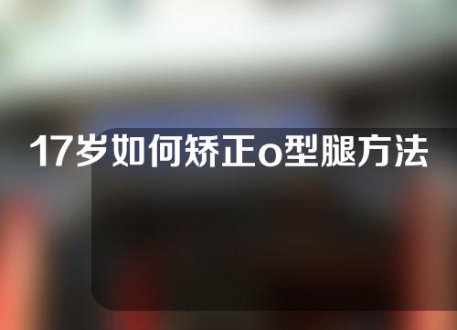 17岁如何矫正o型腿方法