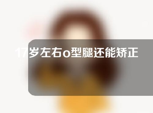 17岁左右o型腿还能矫正吗