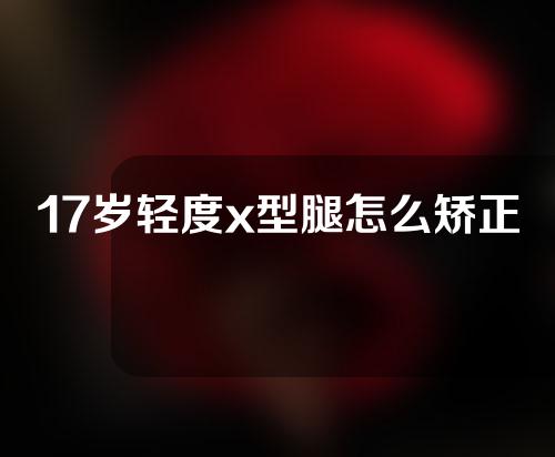 17岁轻度x型腿怎么矫正