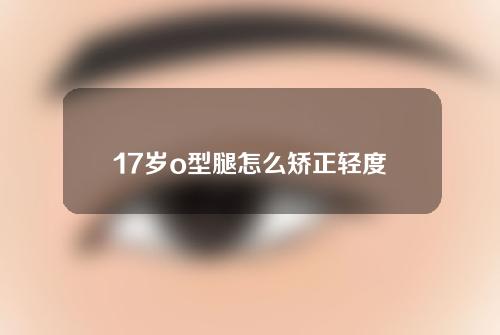 17岁o型腿怎么矫正轻度