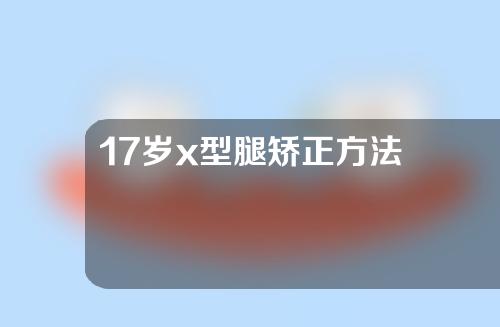 17岁x型腿矫正方法