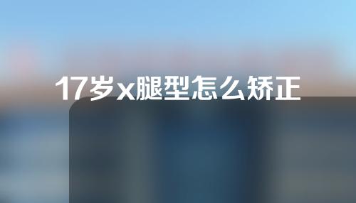 17岁x腿型怎么矫正