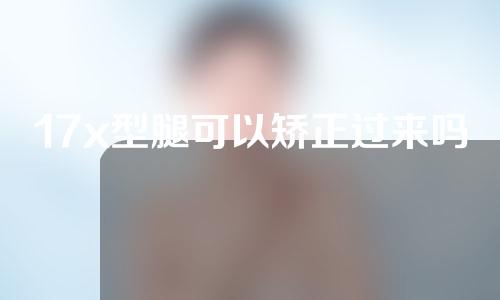 17x型腿可以矫正过来吗