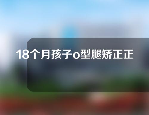 18个月孩子o型腿矫正正确方法