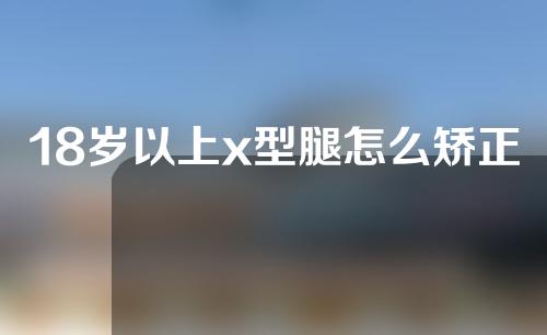 18岁以上x型腿怎么矫正