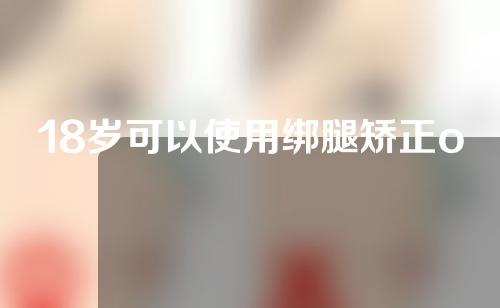 18岁可以使用绑腿矫正o型腿吗