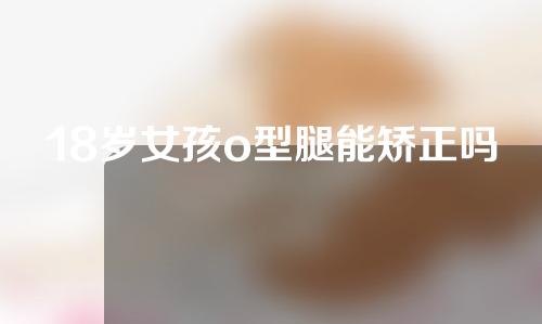 18岁女孩o型腿能矫正吗
