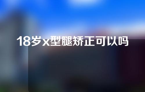 18岁x型腿矫正可以吗