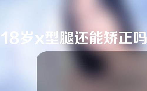 18岁x型腿还能矫正吗