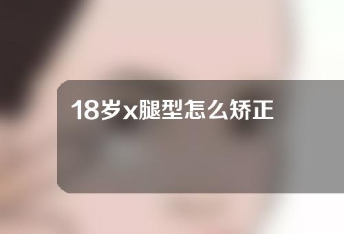 18岁x腿型怎么矫正