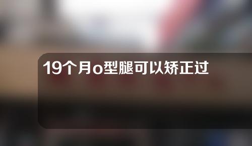 19个月o型腿可以矫正过来吗