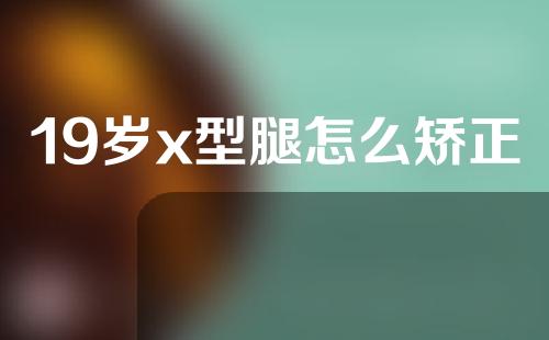 19岁x型腿怎么矫正