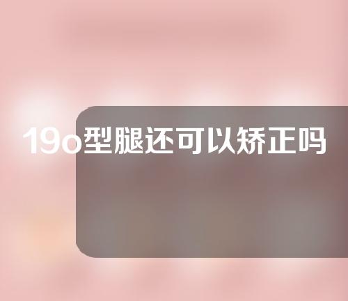 19o型腿还可以矫正吗