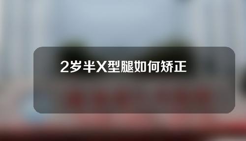 2岁半X型腿如何矫正