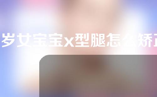 2岁女宝宝x型腿怎么矫正