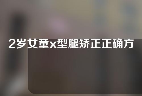 2岁女童x型腿矫正正确方法