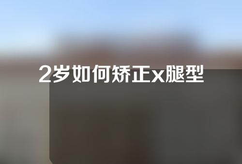 2岁如何矫正x腿型