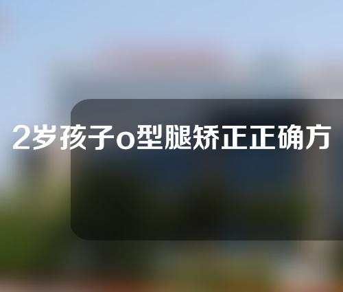 2岁孩子o型腿矫正正确方法
