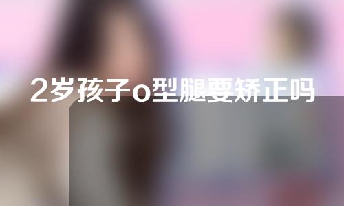 2岁孩子o型腿要矫正吗