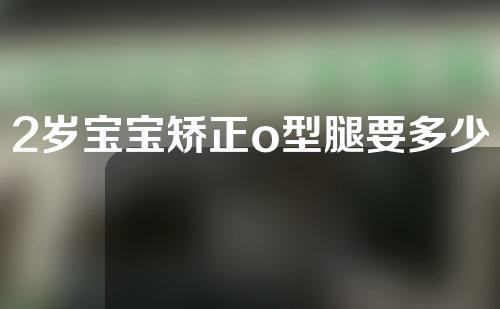 2岁宝宝矫正o型腿要多少钱