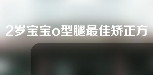 2岁宝宝o型腿最佳矫正方法