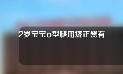 2岁宝宝o型腿用矫正器有用吗