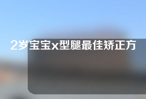 2岁宝宝x型腿最佳矫正方法