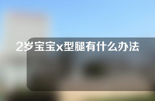 2岁宝宝x型腿有什么办法矫正
