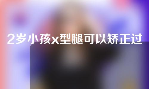 2岁小孩x型腿可以矫正过来吗