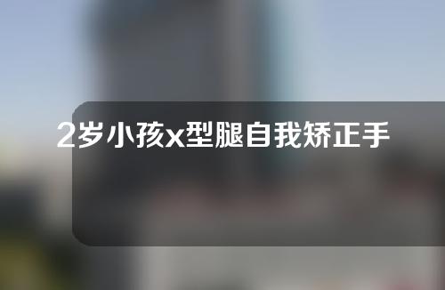 2岁小孩x型腿自我矫正手法
